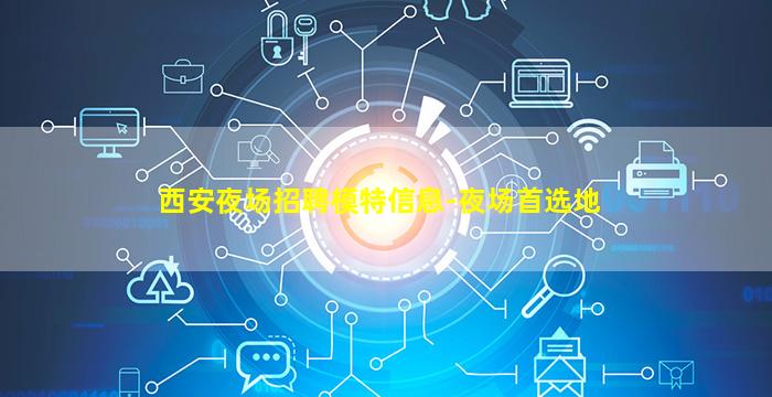 西安夜场招聘模特信息-夜场首选地
